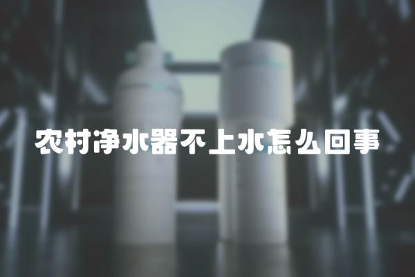 农村净水器不上水怎么回事？