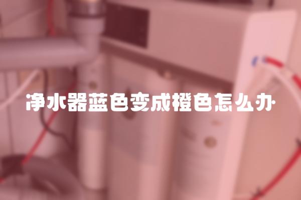 净水器蓝色变成橙色怎么办？