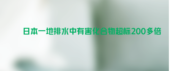 日本一地排水中 有害化合物超标200多倍！