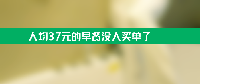 人均37元的早餐为何没人买单了 “定价太高”失去民心