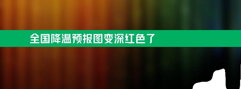 全国降温预报图变深红色了 中央气象台发布寒潮黄色预警