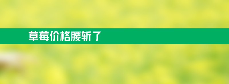 草莓价格腰斩了 春节之前卖五六十元一斤