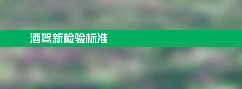 酒驾最新检验标准将实施 还有一大波新规！