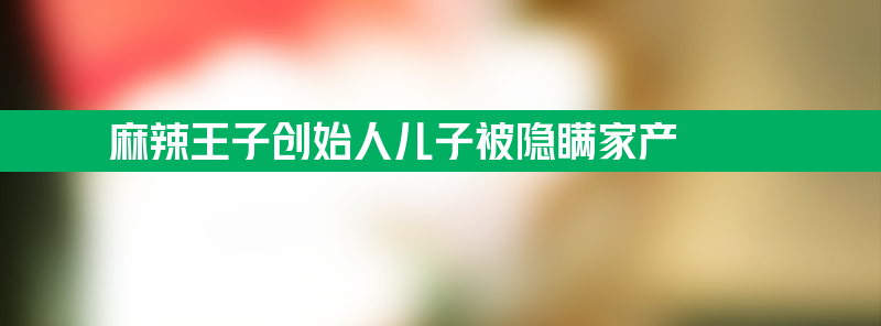 麻辣王子创始人儿子被隐瞒家产 家中一盆多肉植物达3万