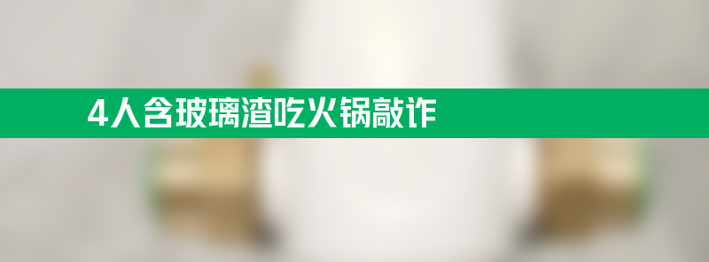 海底捞回应4人含玻璃渣吃火锅敲诈 专挑连锁火锅店作案