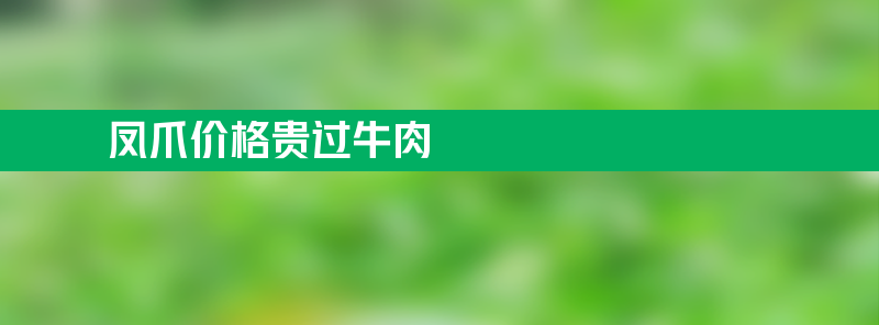 凤爪价格贵过牛肉 吃凤爪的人比牛肉还多？