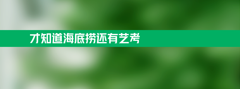 才知道海底捞还有艺考 到底有多厉害？