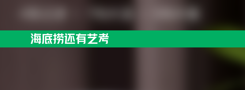 才知道海底捞还有艺考 想不到都是“练家子”