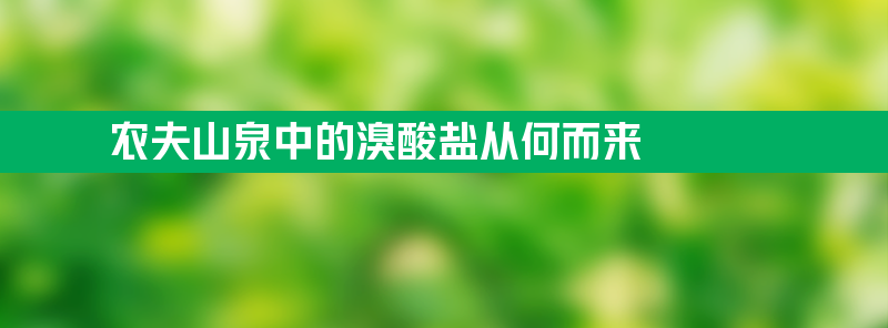 农夫山泉中的溴酸盐从何而来 30款瓶装水结果引争议