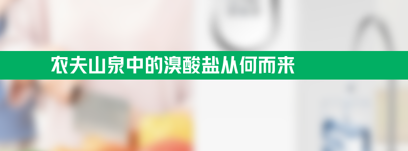 农夫山泉中的溴酸盐从何而来 欧欧盟最大限值3μg/l