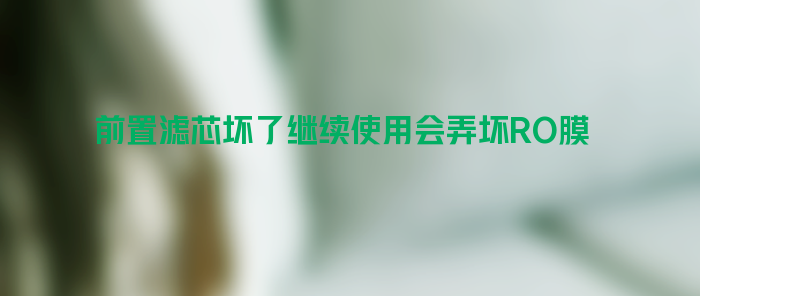 为什么净水器前置滤芯坏了继续使用会弄坏ro膜？