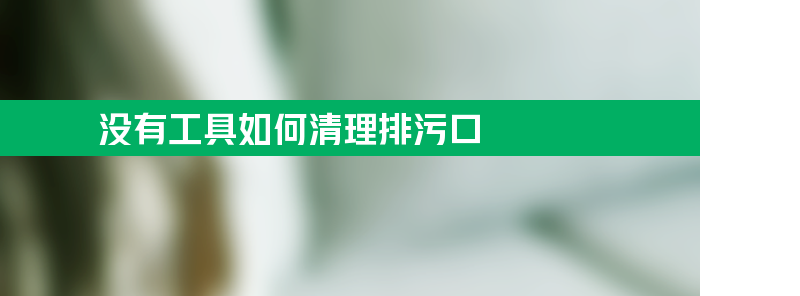 没有起子扳手等工具如何清理排污口？