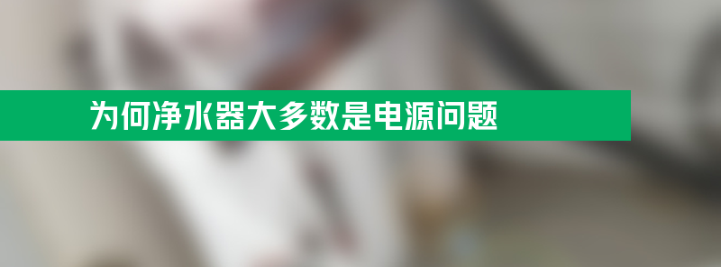 为何净水器大多数是电源问题？