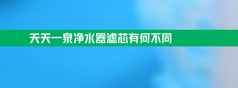 天天一泉净水器滤芯有何不同之处