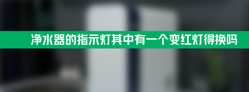 净水器的指示灯其中有一个变红灯得换吗？