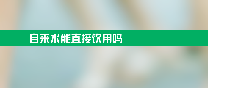 自来水能直接饮用吗？想听听详细的分析