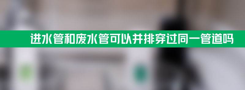 进水管和废水管可以并排穿过同一管道吗？