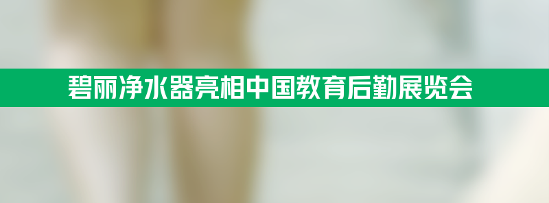 碧丽净水器亮相第六届中国教育后勤展览会