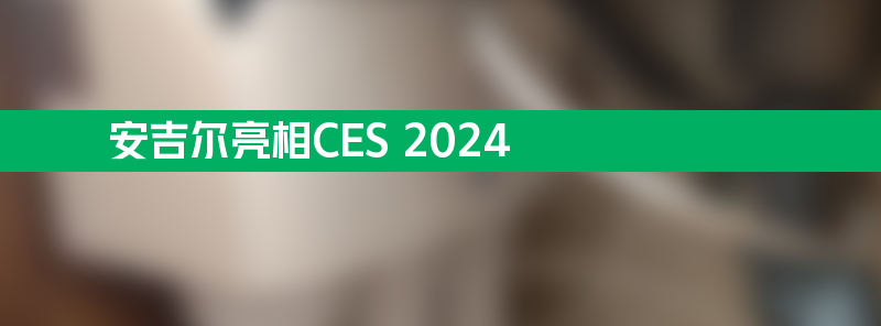 安吉尔亮相ces 2024 尖端科技引领净水发展