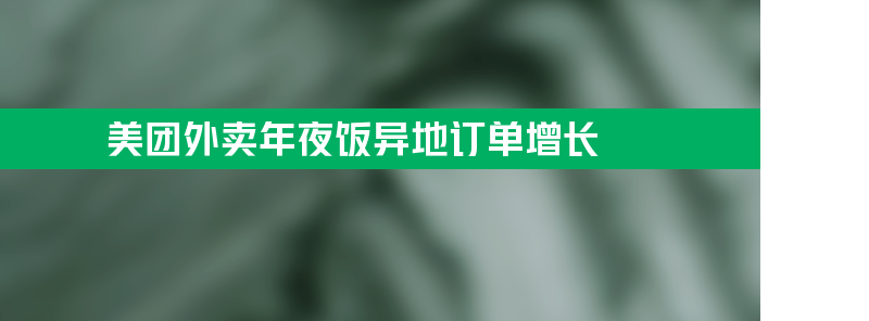 美团外卖年夜饭异地订单增长 数据同比去年增长29%