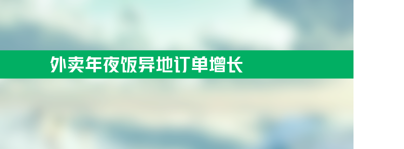 美团外卖年夜饭异地订单增长 多个热门旅游城市涨幅明显