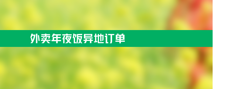 美团外卖年夜饭异地订单增长 舟山同比去年增1000%