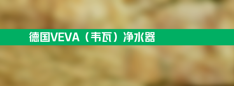 德国veva（韦瓦）净水器：全球消费者信赖的品牌