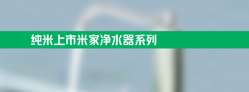 纯米上市米家净水器系列