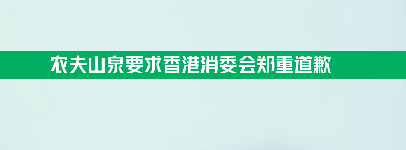 农夫山泉要求香港消委会郑重道歉 因其存在三大错误