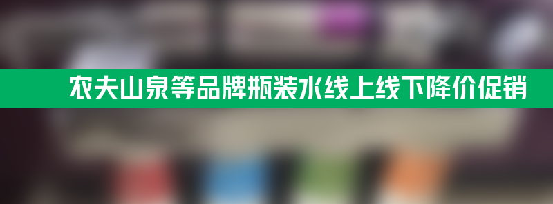 农夫山泉等品牌瓶装水线上线下降价促销