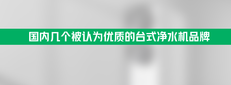 国内几个被认为优质的台式净水机品牌