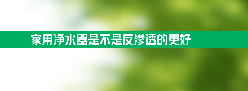 家用净水器是不是反渗透的更好？