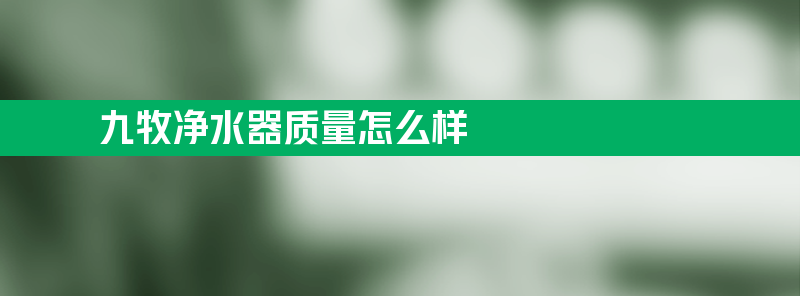 九牧净水器质量怎么样 九牧净水器质量怎么样？