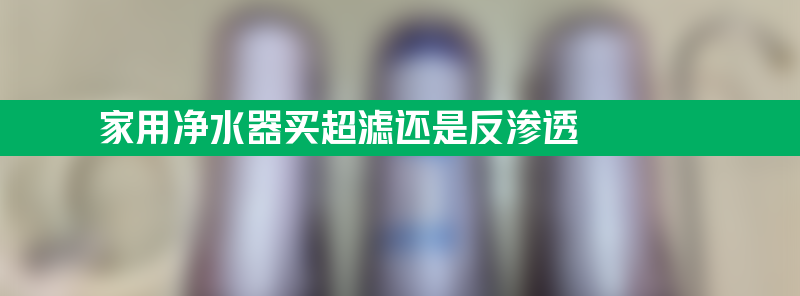 净水器买超滤还是反渗透 家用净水器买超滤还是反渗透？