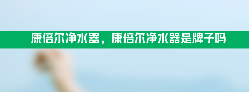 康倍尔净水器 康倍尔净水器是牌子吗