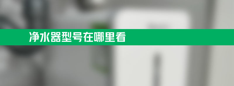 净水器型号在哪里看 如何看净水器