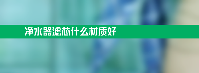 净水器滤芯什么材质好 十大坑人的净水器