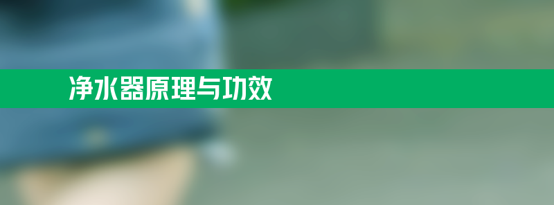 净水器原理与功效 净水器的原理是什么？有用吗？