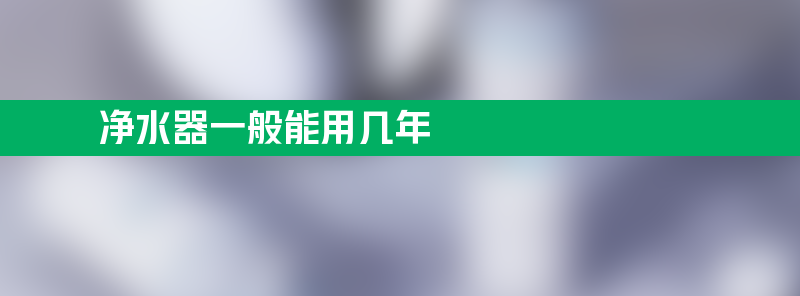 净水器一般能用几年 净水器一般能用几年？