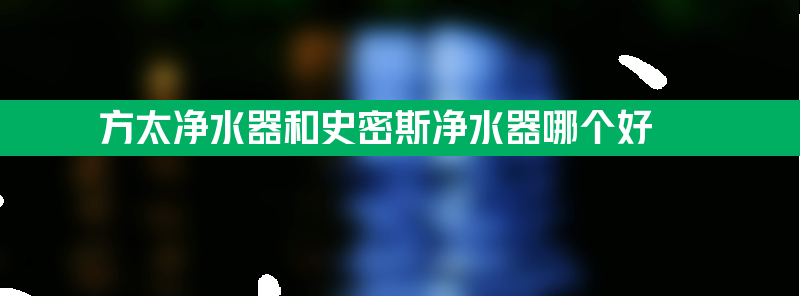 净水器那个好 方太净水器和史密斯净水器哪个好