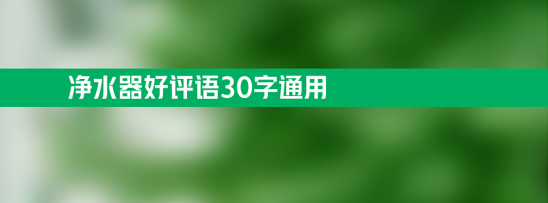 净水器好评 净水器好评语30字通用