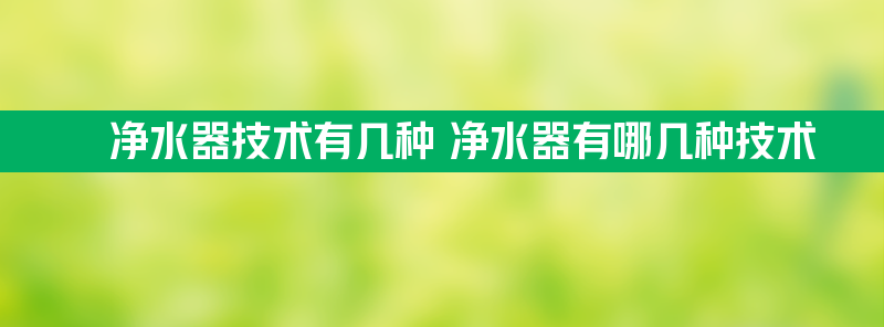 净水器技术有几种 净水器有哪几种技术