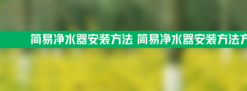 简易净水器安装方法 简易净水器安装方法方法家用