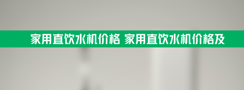 家用直饮水机价格 家用直饮水机价格及