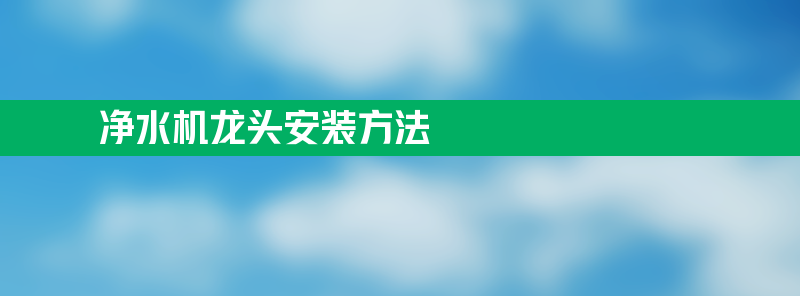 净水机龙头安装方法 净水器水龙头拆卸步骤