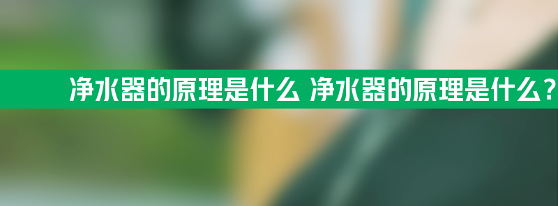 净水器的原理是什么 净水器的原理是什么?