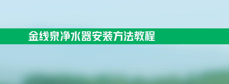 金线泉净水器安装 金线泉净水器安装方法教程