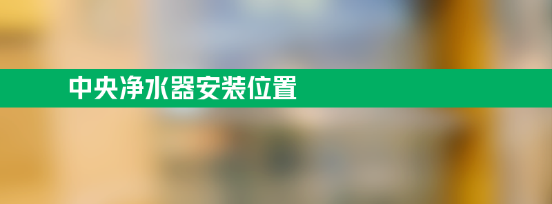 净水器安装位置 中央净水器安装位置