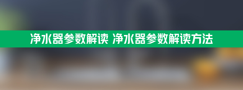 净水器参数解读 净水器参数解读方法