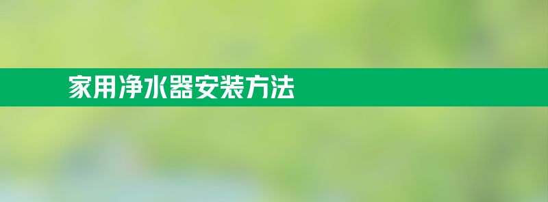 家用净水器安装方法 家用净水器安装方法步骤